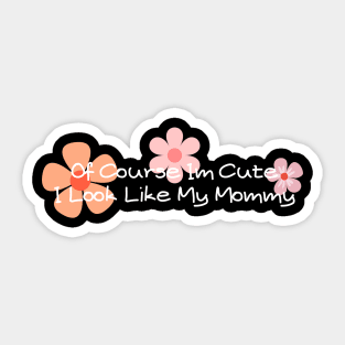 of course im cute i look like my mommy Sticker